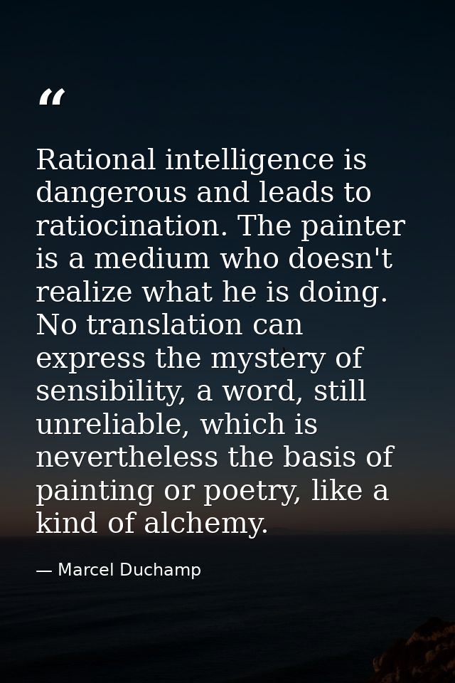 Rational intelligence is dangerous and leads to ratiocination. The painter is a medium who doesn't realize what he is do — Marcel Duchamp