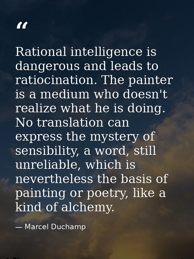 Rational intelligence is dangerous and leads to ratiocination. The painter is a medium who doesn't realize what he is do — Marcel Duchamp