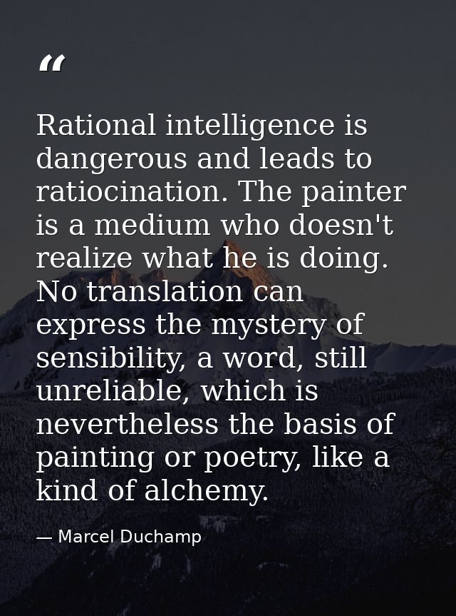 Rational intelligence is dangerous and leads to ratiocination. The painter is a medium who doesn't realize what he is do — Marcel Duchamp