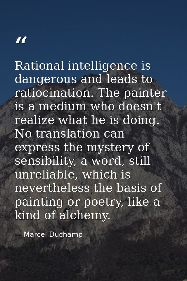 Rational intelligence is dangerous and leads to ratiocination. The painter is a medium who doesn't realize what he is do — Marcel Duchamp
