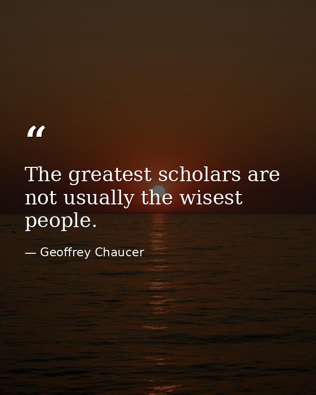 The greatest scholars are not usually the wisest people. — Geoffrey Chaucer