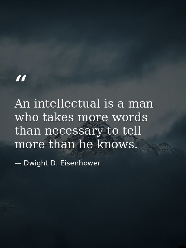 An intellectual is a man who takes more words than necessary to tell more than he knows. — Dwight D. Eisenhower