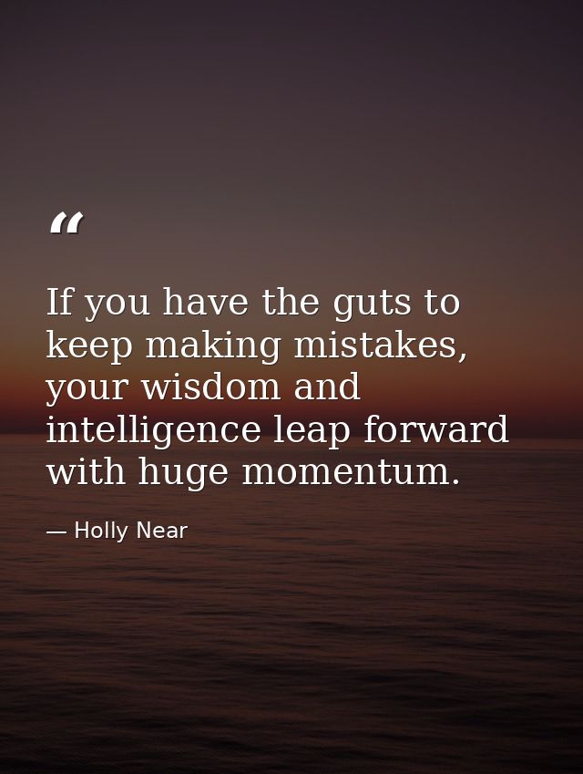 If you have the guts to keep making mistakes, your wisdom and intelligence leap forward with huge momentum. — Holly Near