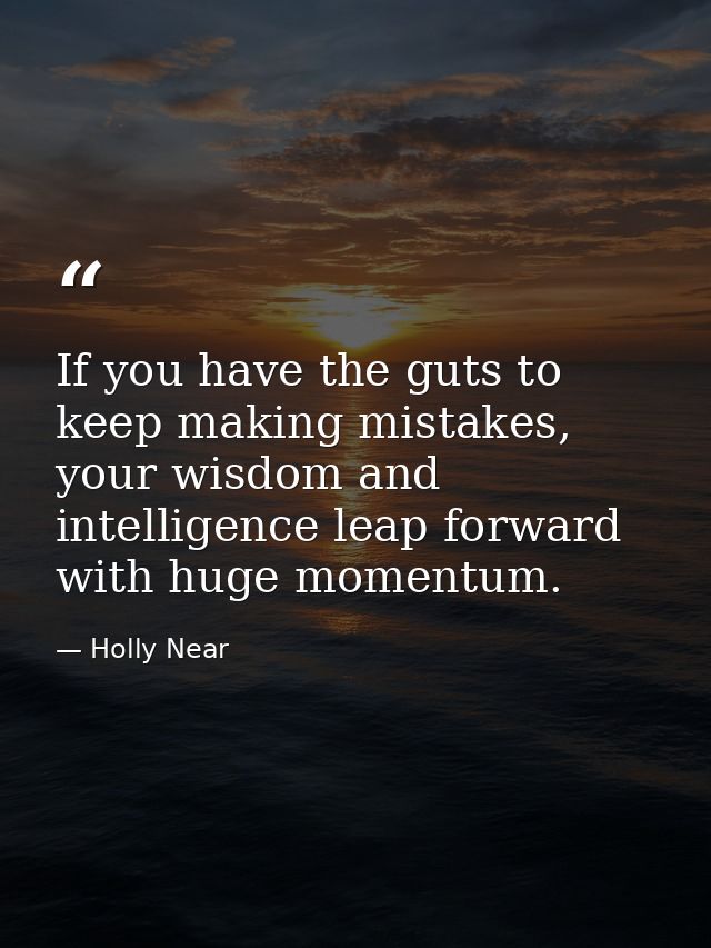 If you have the guts to keep making mistakes, your wisdom and intelligence leap forward with huge momentum. — Holly Near