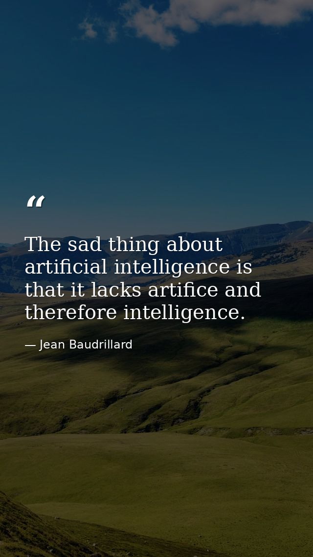 The sad thing about artificial intelligence is that it lacks artifice and therefore intelligence. — Jean Baudrillard