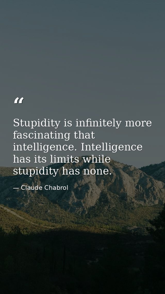 Stupidity is infinitely more fascinating that intelligence. Intelligence has its limits while stupidity has none. — Claude Chabrol