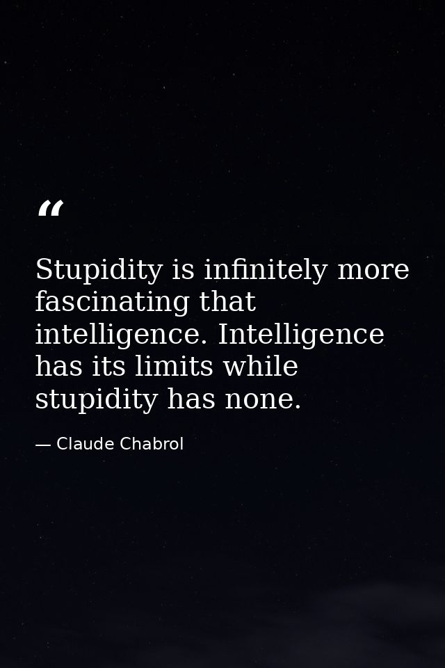 Stupidity is infinitely more fascinating that intelligence. Intelligence has its limits while stupidity has none. — Claude Chabrol