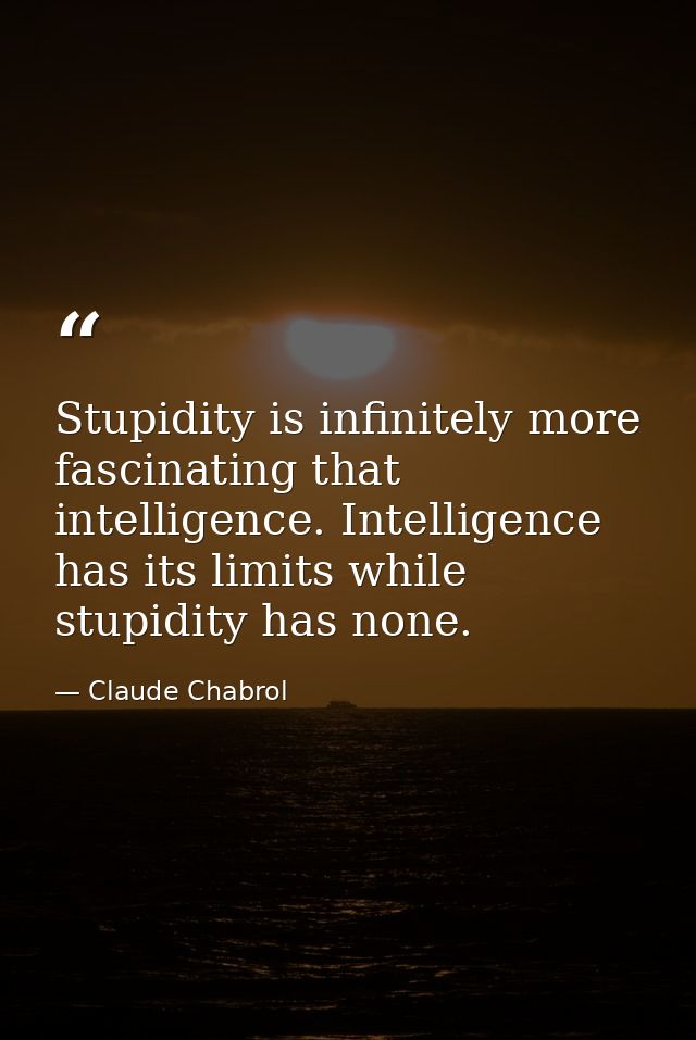 Stupidity is infinitely more fascinating that intelligence. Intelligence has its limits while stupidity has none. — Claude Chabrol