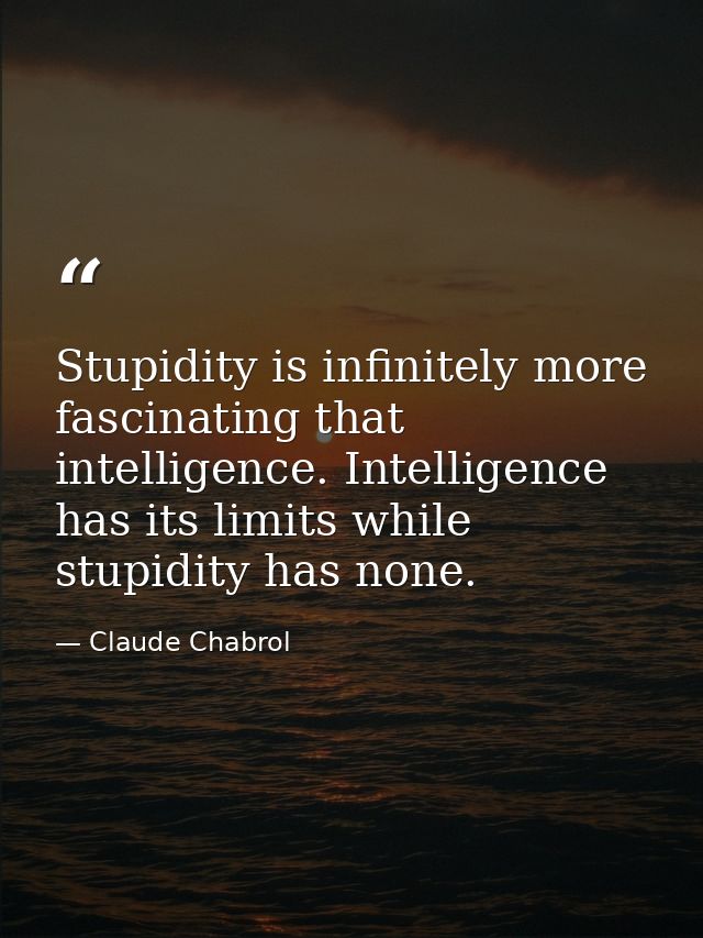 Stupidity is infinitely more fascinating that intelligence. Intelligence has its limits while stupidity has none. — Claude Chabrol