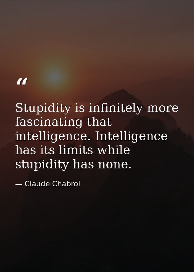Stupidity is infinitely more fascinating that intelligence. Intelligence has its limits while stupidity has none. — Claude Chabrol