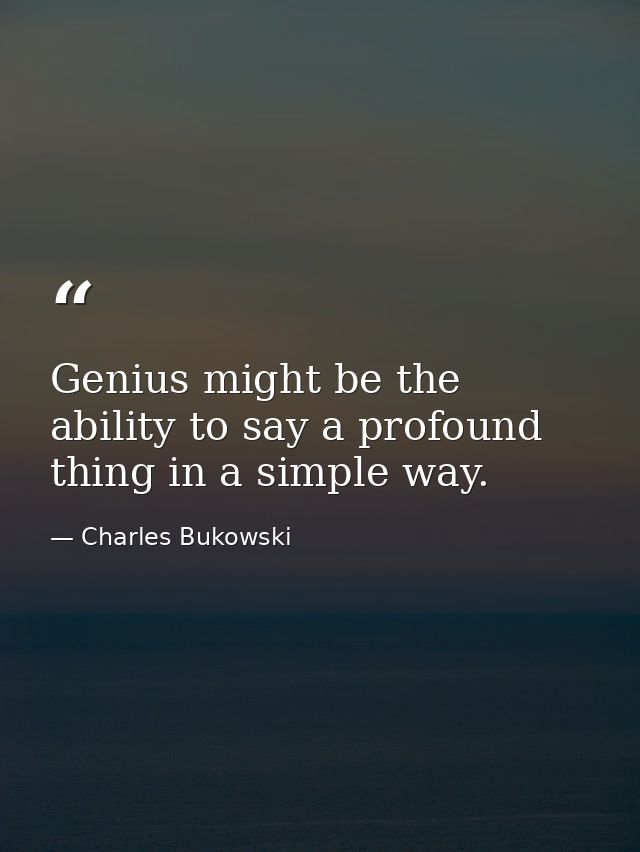 Genius might be the ability to say a profound thing in a simple way. — Charles Bukowski