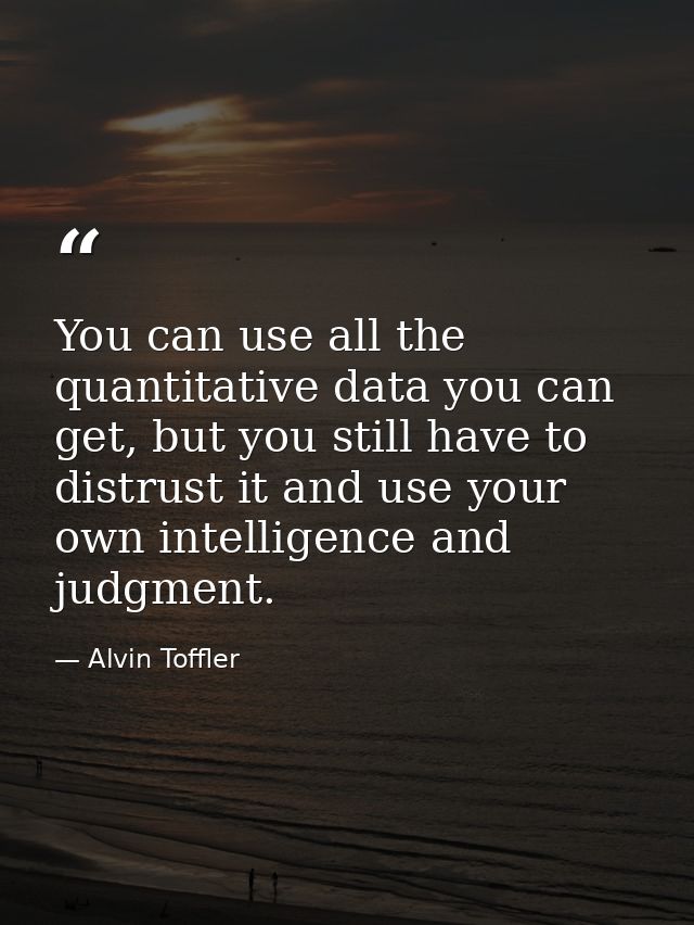 You can use all the quantitative data you can get, but you still have to distrust it and use your own intelligence and j — Alvin Toffler