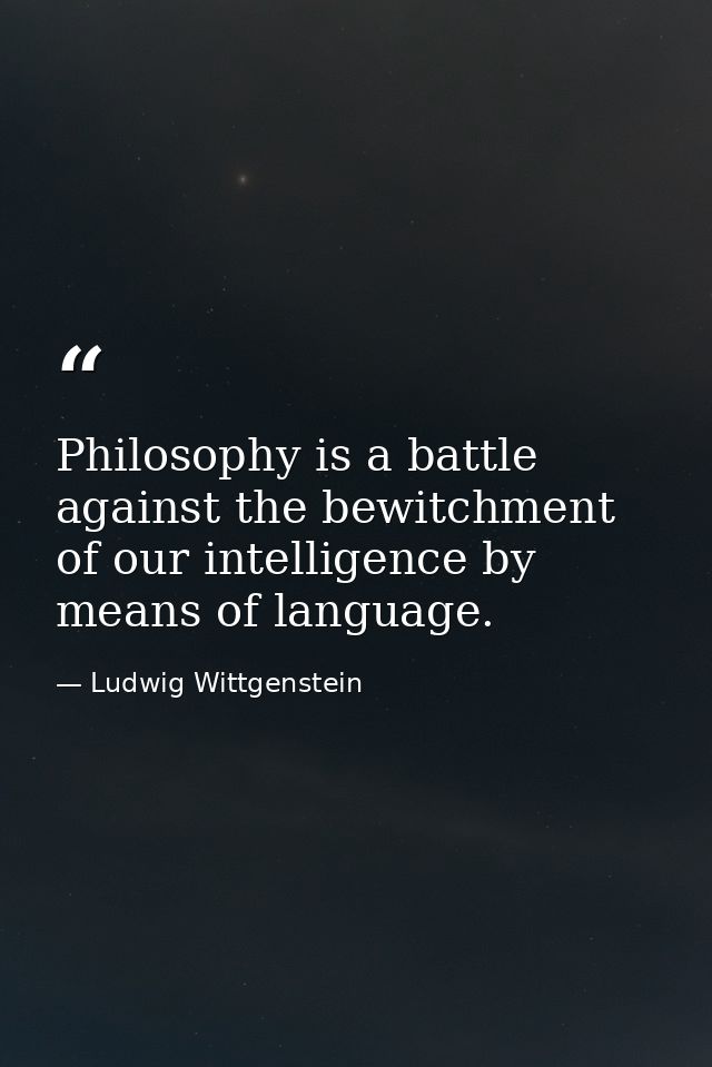 Philosophy is a battle against the bewitchment of our intelligence by means of language. — Ludwig Wittgenstein