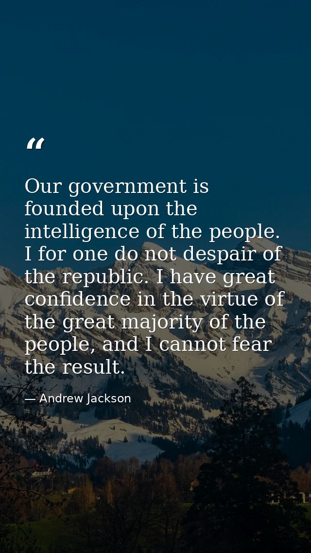 Our government is founded upon the intelligence of the people. I for one do not despair of the republic. I have great co — Andrew Jackson