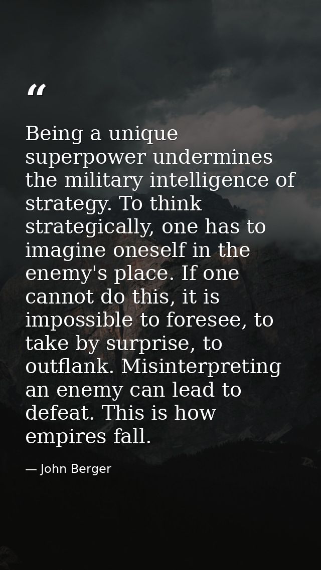 Being a unique superpower undermines the military intelligence of strategy. To think strategically, one has to imagine o — John Berger