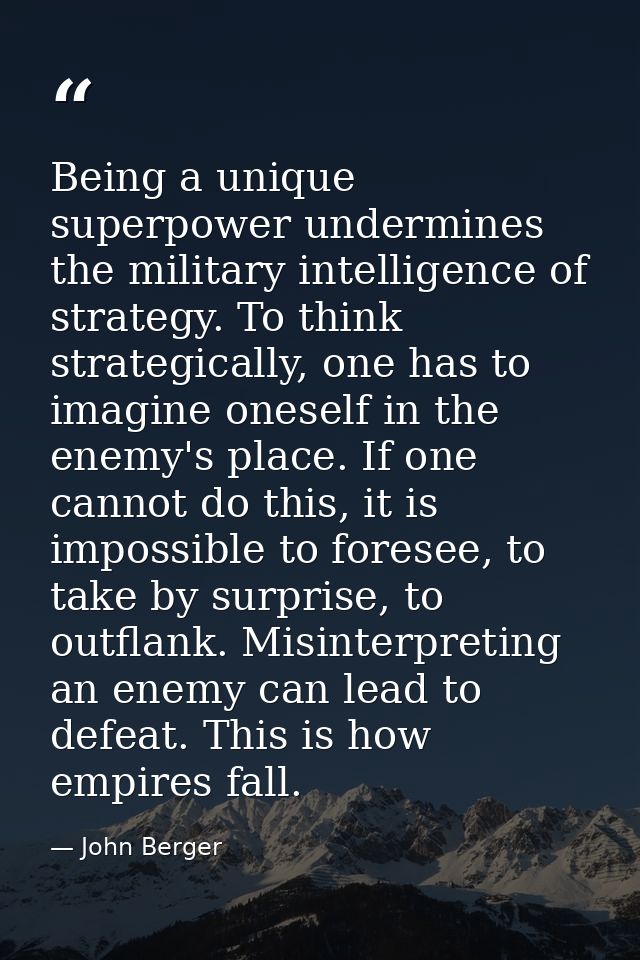 Being a unique superpower undermines the military intelligence of strategy. To think strategically, one has to imagine o — John Berger