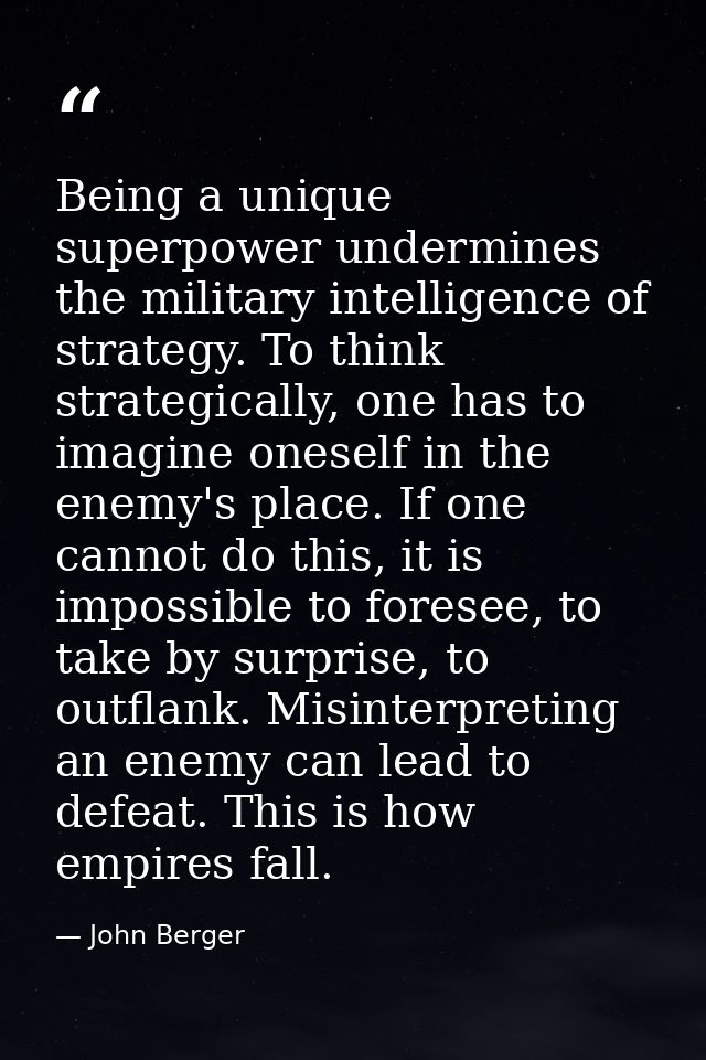 Being a unique superpower undermines the military intelligence of strategy. To think strategically, one has to imagine o — John Berger