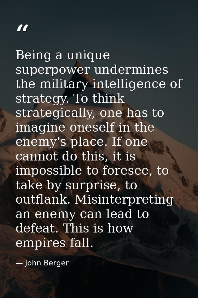 Being a unique superpower undermines the military intelligence of strategy. To think strategically, one has to imagine o — John Berger