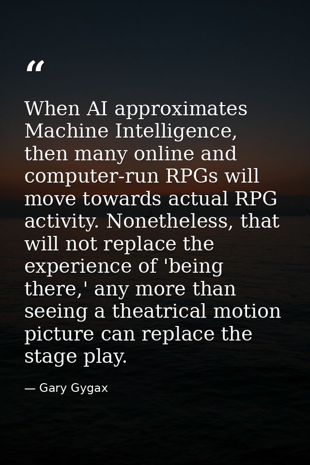 When AI approximates Machine Intelligence, then many online and computer-run RPGs will move towards actual RPG activity. — Gary Gygax