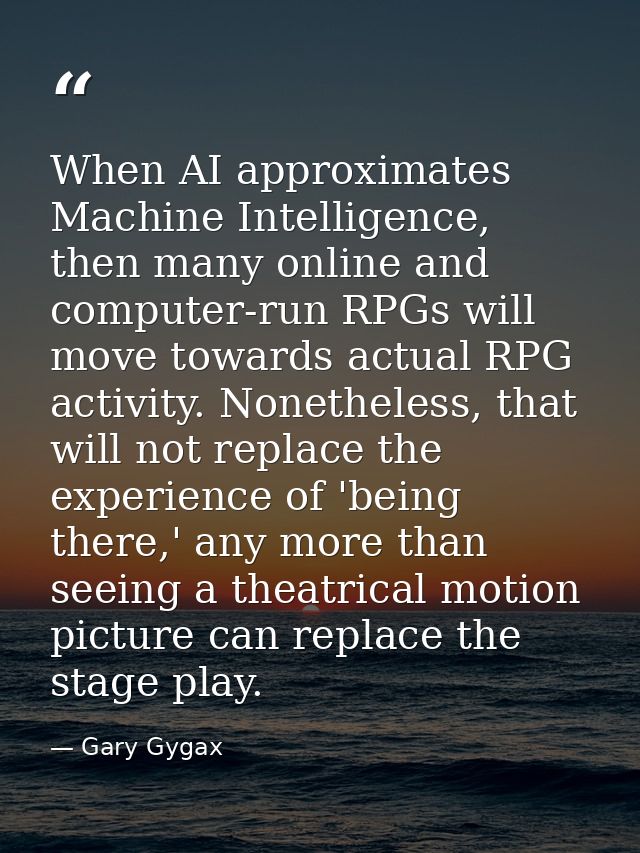 When AI approximates Machine Intelligence, then many online and computer-run RPGs will move towards actual RPG activity. — Gary Gygax