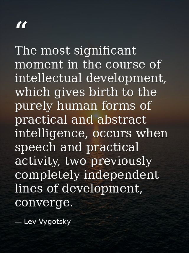 The most significant moment in the course of intellectual development, which gives birth to the purely human forms of pr — Lev Vygotsky