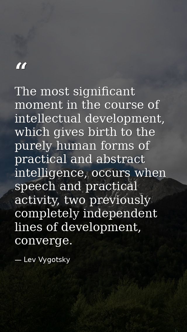 The most significant moment in the course of intellectual development, which gives birth to the purely human forms of pr — Lev Vygotsky