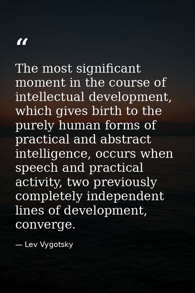 The most significant moment in the course of intellectual development, which gives birth to the purely human forms of pr — Lev Vygotsky