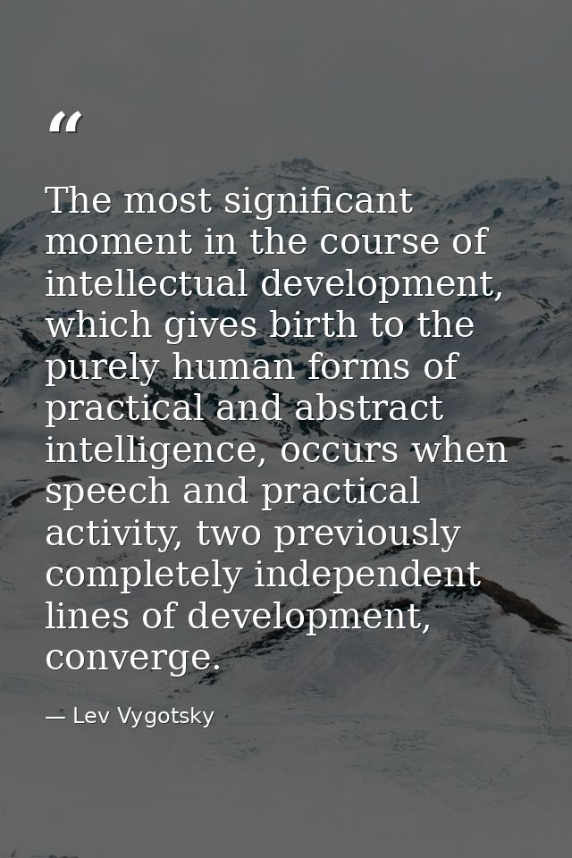 The most significant moment in the course of intellectual development, which gives birth to the purely human forms of pr — Lev Vygotsky