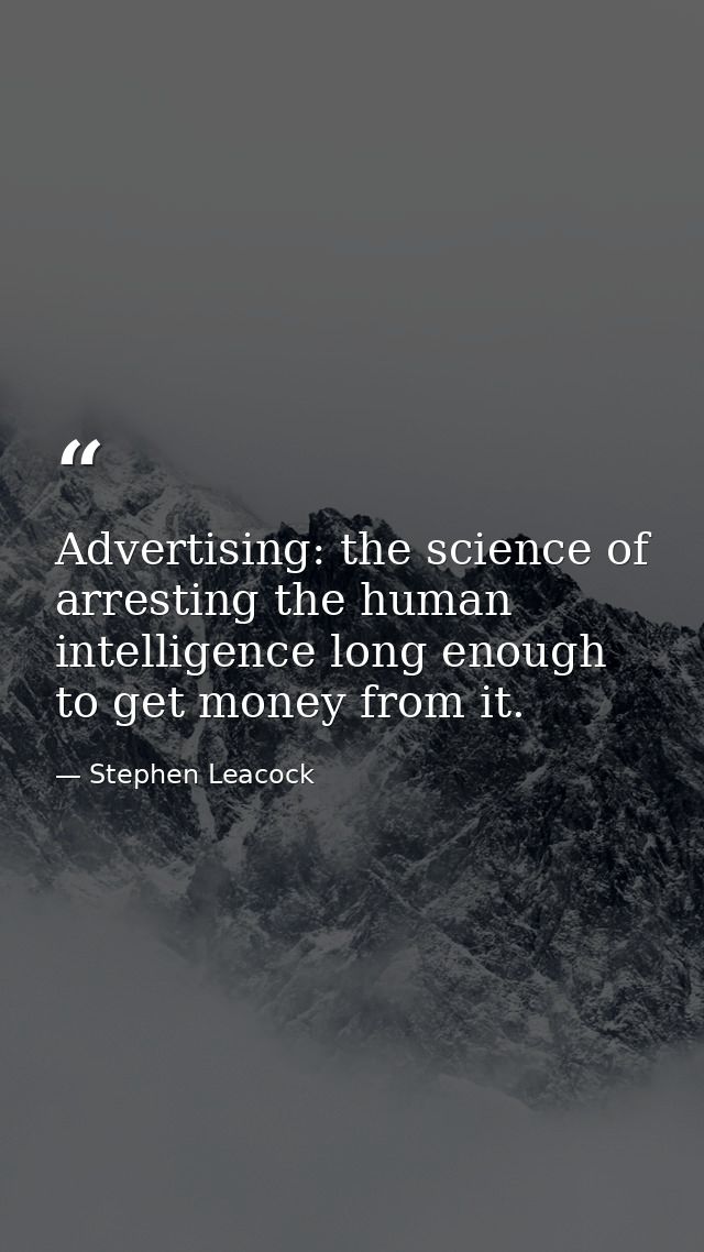 Advertising: the science of arresting the human intelligence long enough to get money from it. — Stephen Leacock
