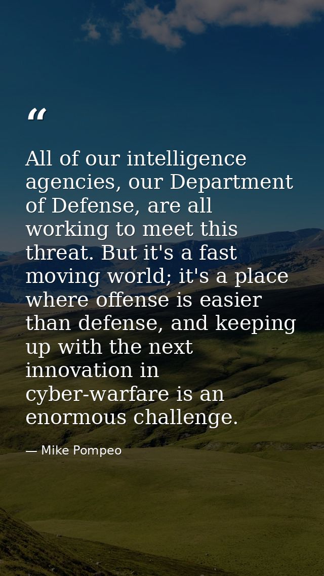 All of our intelligence agencies, our Department of Defense, are all working to meet this threat. But it's a fast moving — Mike Pompeo