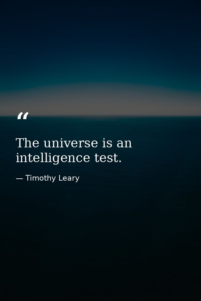 The universe is an intelligence test. — Timothy Leary