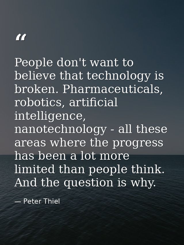 People don't want to believe that technology is broken. Pharmaceuticals, robotics, artificial intelligence, nanotechnolo — Peter Thiel