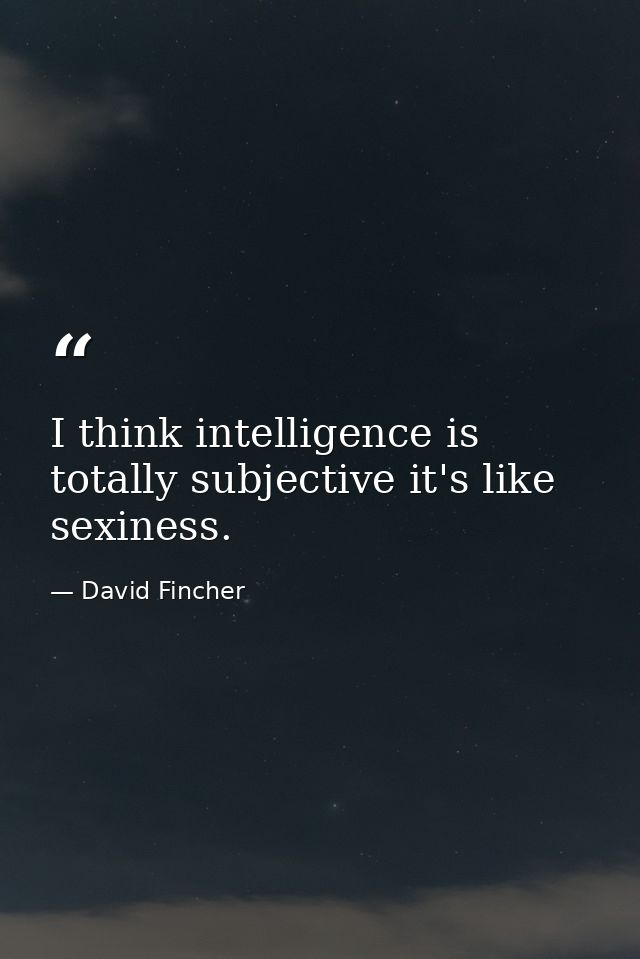 I think intelligence is totally subjective it's like sexiness. — David Fincher