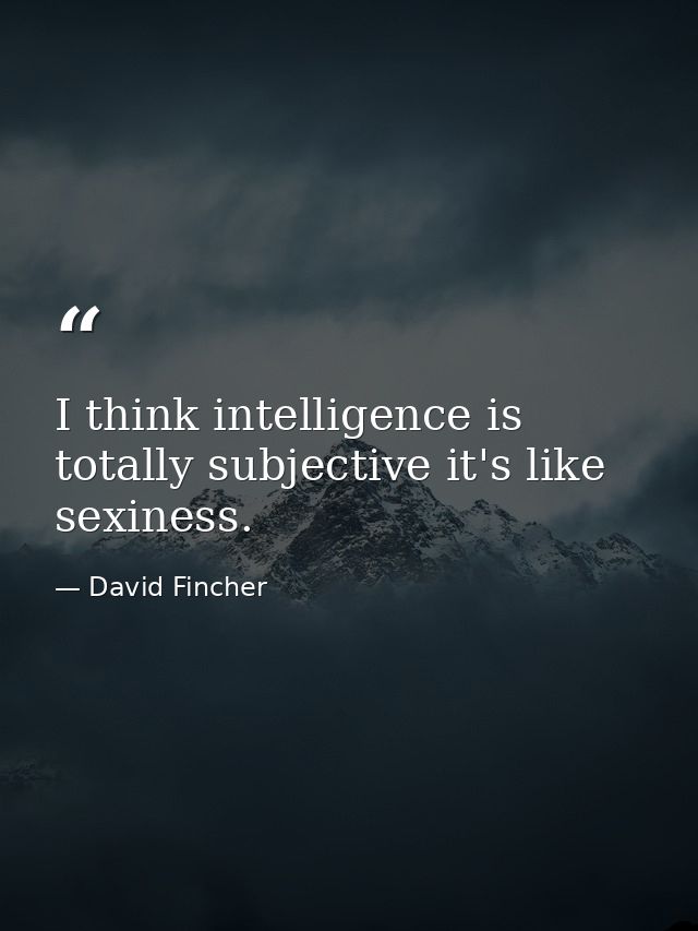 I think intelligence is totally subjective it's like sexiness. — David Fincher