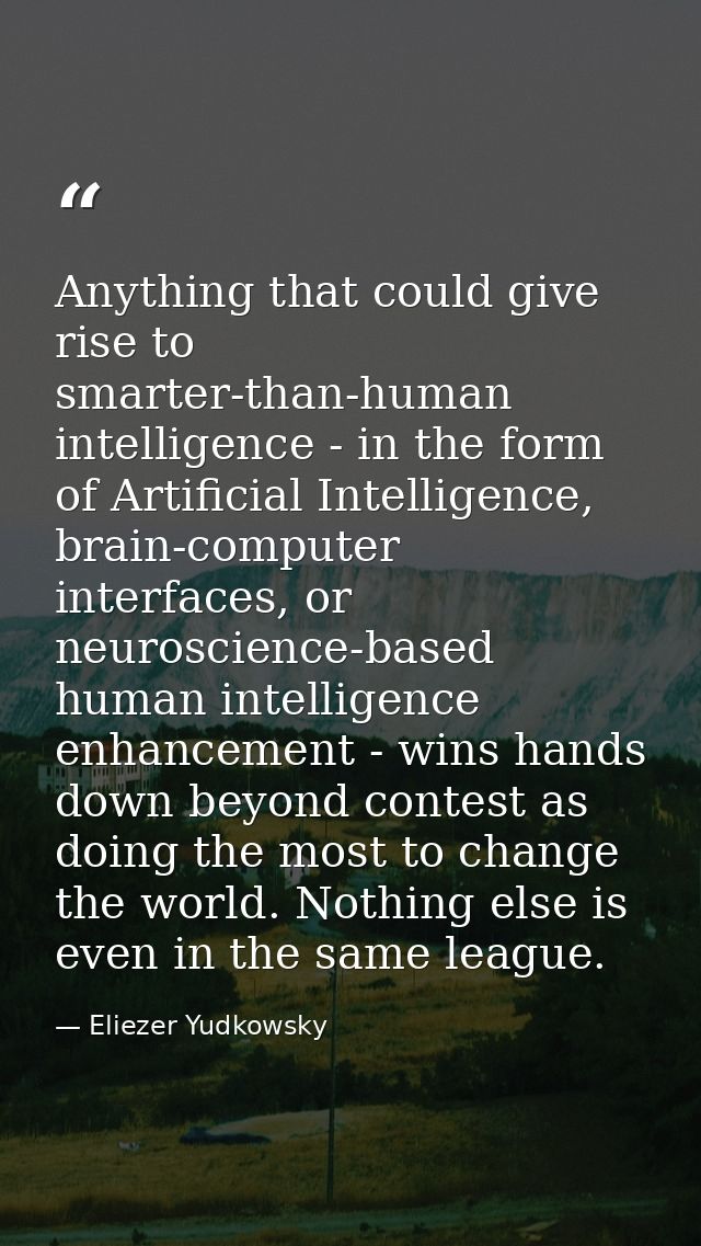 Anything that could give rise to smarter-than-human intelligence - in the form of Artificial Intelligence, brain-compute — Eliezer Yudkowsky