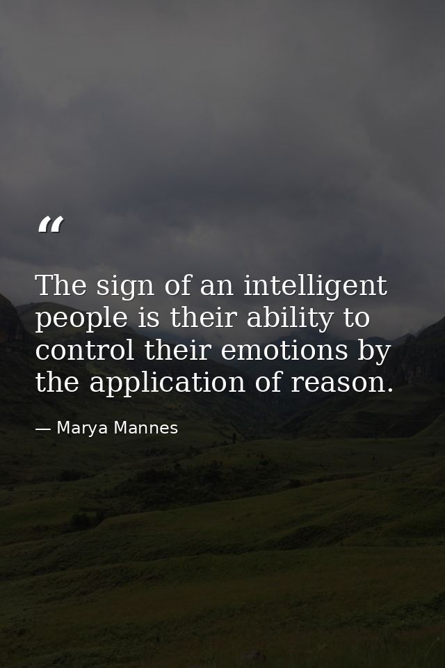 The sign of an intelligent people is their ability to control their emotions by the application of reason. — Marya Mannes