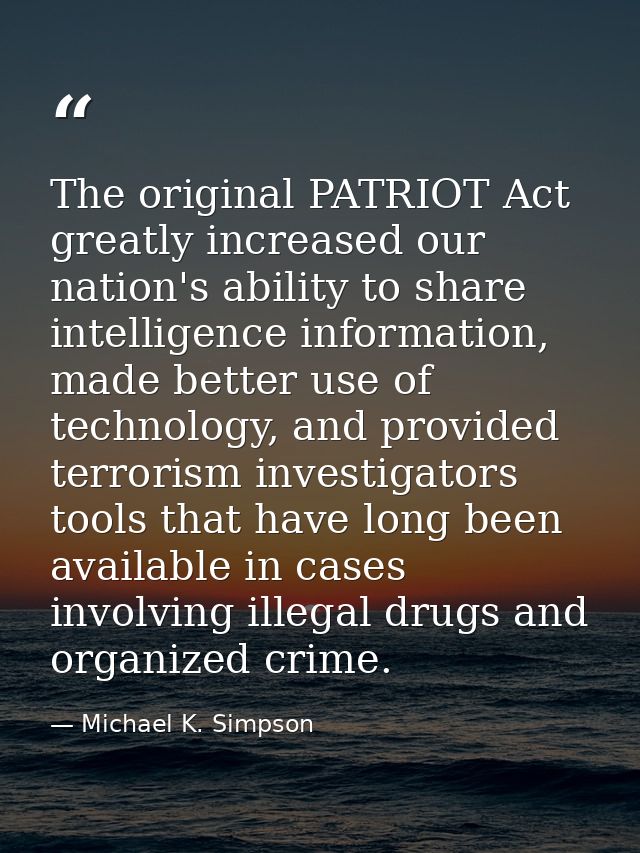 The original PATRIOT Act greatly increased our nation's ability to share intelligence information, made better use of te — Michael K. Simpson