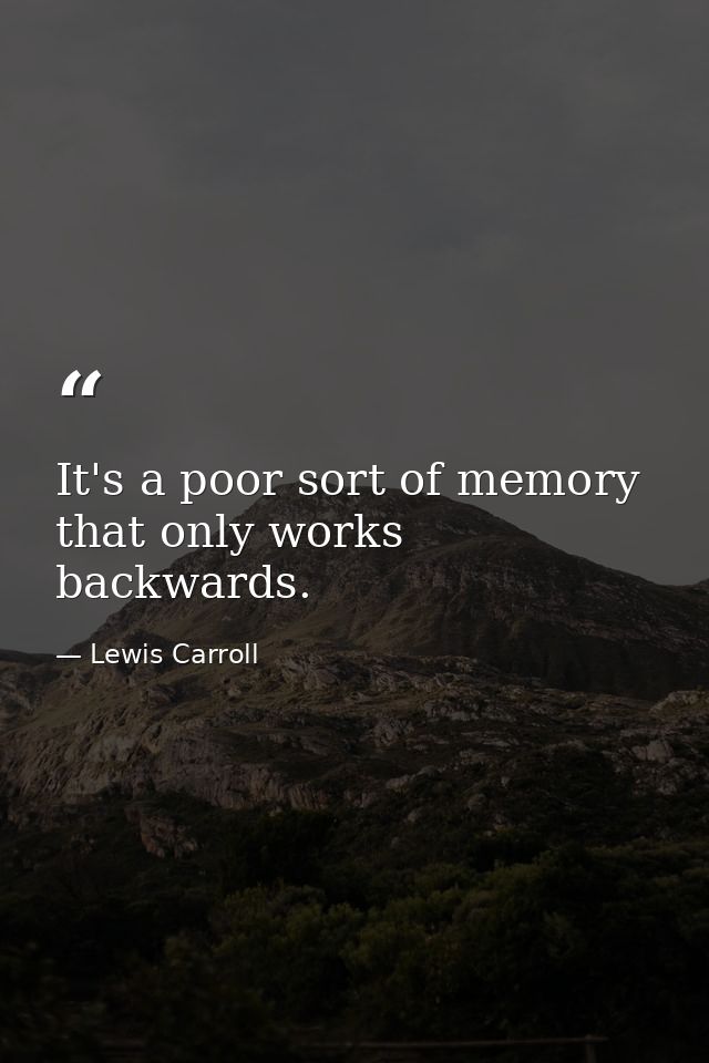 It's a poor sort of memory that only works backwards. — Lewis Carroll