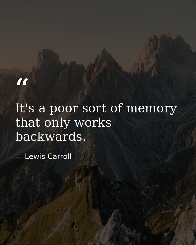 It's a poor sort of memory that only works backwards. — Lewis Carroll