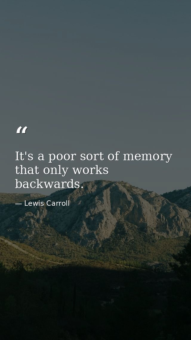 It's a poor sort of memory that only works backwards. — Lewis Carroll