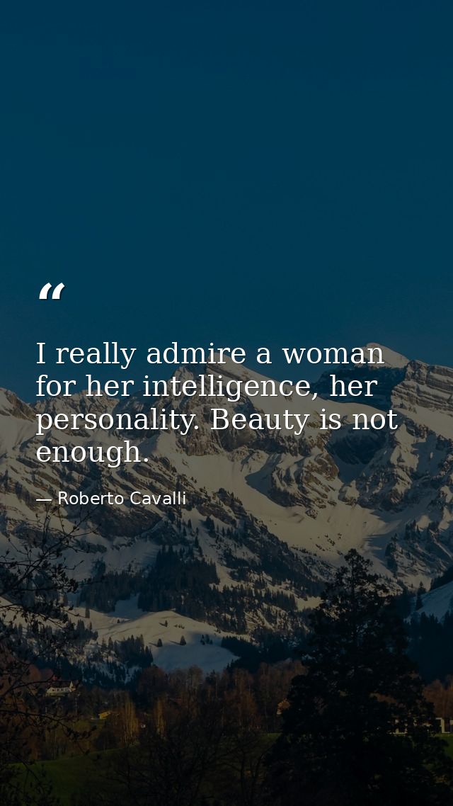 I really admire a woman for her intelligence, her personality. Beauty is not enough. — Roberto Cavalli