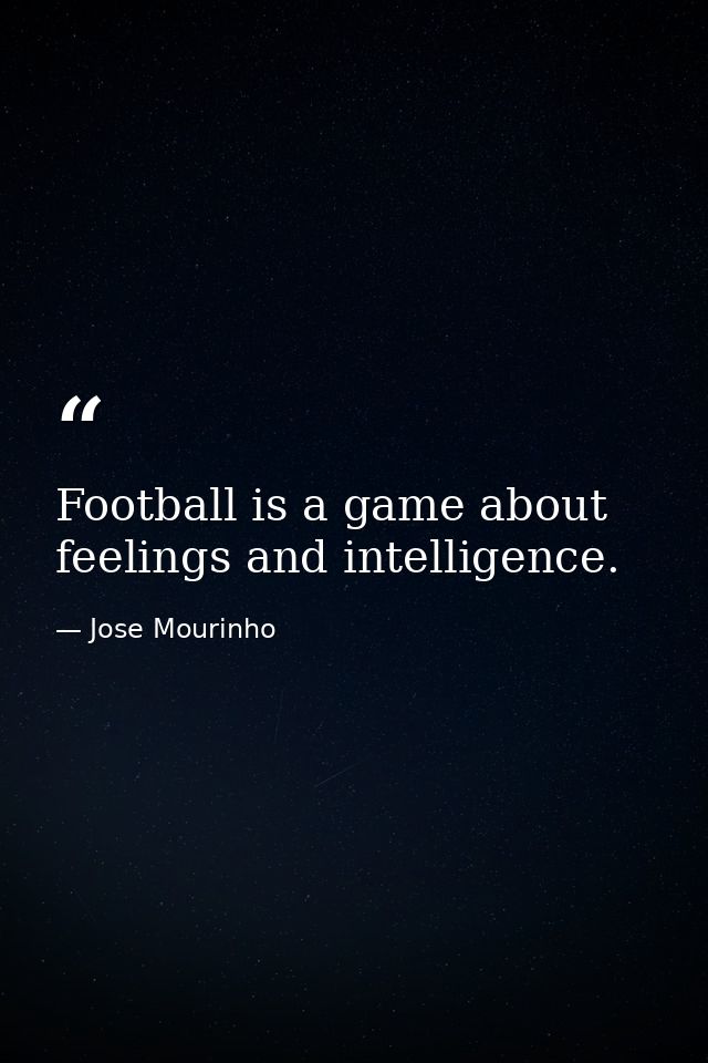 Football is a game about feelings and intelligence. — Jose Mourinho