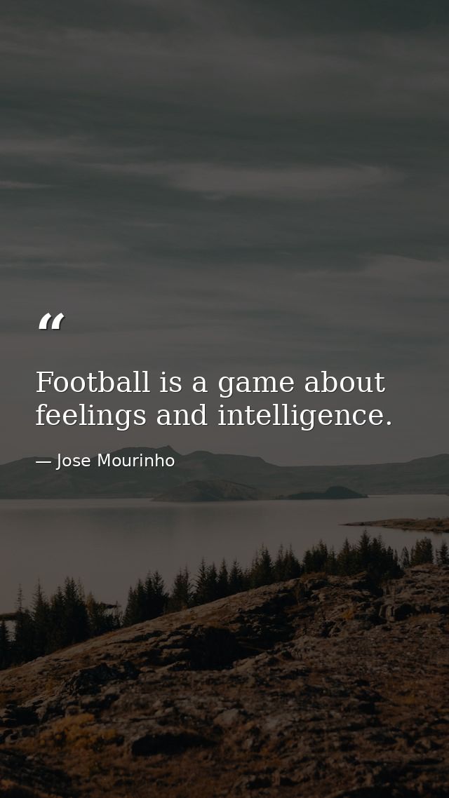 Football is a game about feelings and intelligence. — Jose Mourinho