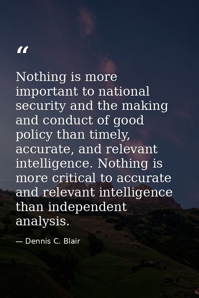 Nothing is more important to national security and the making and conduct of good policy than timely, accurate, and rele — Dennis C. Blair