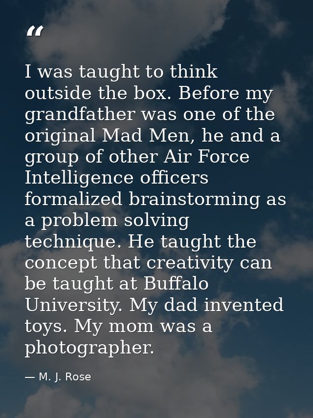 I was taught to think outside the box. Before my grandfather was one of the original Mad Men, he and a group of other Ai — M. J. Rose