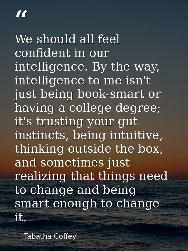 We should all feel confident in our intelligence. By the way, intelligence to me isn't just being book-smart or having a — Tabatha Coffey