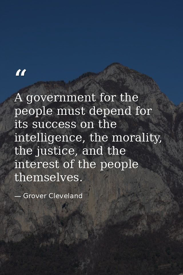 A government for the people must depend for its success on the intelligence, the morality, the justice, and the interest — Grover Cleveland