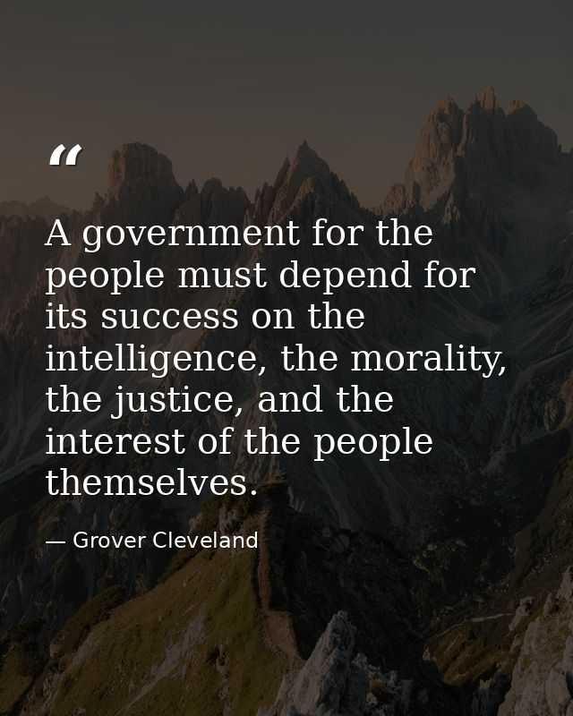 A government for the people must depend for its success on the intelligence, the morality, the justice, and the interest — Grover Cleveland