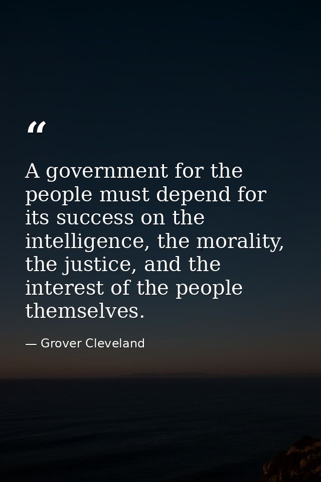 A government for the people must depend for its success on the intelligence, the morality, the justice, and the interest — Grover Cleveland