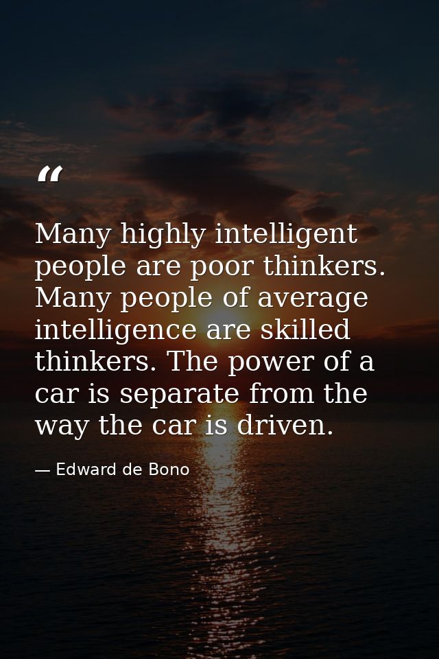 Many highly intelligent people are poor thinkers. Many people of average intelligence are skilled thinkers. The power of — Edward de Bono